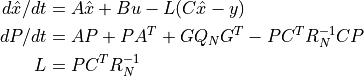 d \hat{x}/dt &= A \hat{x} + B u - L (C \hat{x} - y) \\
   dP/dt &= A P + P A^T + G Q_N G^T - P C^T R_N^{-1} C P \\
       L &= P C^T R_N^{-1}