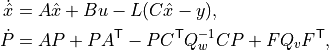 \dot {\hat x} &= A \hat x + B u - L (C \hat x - y), \\
\dot P &= A P + P A^\mathsf{T}
- P C^\mathsf{T} Q_w^{-1} C P + F Q_v F^\mathsf{T},
