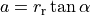 a = r_\text{r} \tan \alpha