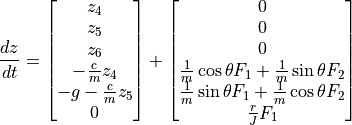 \frac{dz}{dt} = \begin{bmatrix}
z_4 \\
z_5 \\
z_6 \\
-\frac{c}{m} z_4 \\
-g- \frac{c}{m} z_5 \\
0
\end{bmatrix}
+
\begin{bmatrix}
0 \\
0 \\
0 \\
\frac{1}{m} \cos \theta F_1 + \frac{1}{m} \sin \theta F_2 \\
\frac{1}{m} \sin \theta F_1 + \frac{1}{m} \cos \theta F_2 \\
\frac{r}{J} F_1
\end{bmatrix}