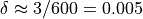 \delta \approx 3/600 = 0.005
