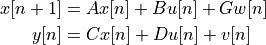 x[n+1] &= Ax[n] + Bu[n] + Gw[n] \\
y[n] &= Cx[n] + Du[n] + v[n]
