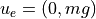 u_e = (0, mg)
