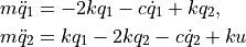 \begin{aligned}
  m \ddot{q}_1 &= -2 k q_1 - c \dot{q}_1 + k q_2, \\
  m \ddot{q}_2 &= k q_1 - 2 k q_2 - c \dot{q}_2 + ku
\end{aligned}