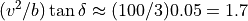 (v^2/b) \tan \delta \approx (100/3) 0.05 = 1.7