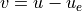v = u - u_e
