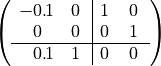 $$
\left(\begin{array}{rllrll|rllrll}
-0.&\hspace{-1em}1&\hspace{-1em}\phantom{\cdot}&0\phantom{.}&\hspace{-1em}&\hspace{-1em}\phantom{\cdot}&1\phantom{.}&\hspace{-1em}&\hspace{-1em}\phantom{\cdot}&0\phantom{.}&\hspace{-1em}&\hspace{-1em}\phantom{\cdot}\\
0\phantom{.}&\hspace{-1em}&\hspace{-1em}\phantom{\cdot}&0\phantom{.}&\hspace{-1em}&\hspace{-1em}\phantom{\cdot}&0\phantom{.}&\hspace{-1em}&\hspace{-1em}\phantom{\cdot}&1\phantom{.}&\hspace{-1em}&\hspace{-1em}\phantom{\cdot}\\
\hline
0.&\hspace{-1em}1&\hspace{-1em}\phantom{\cdot}&1\phantom{.}&\hspace{-1em}&\hspace{-1em}\phantom{\cdot}&0\phantom{.}&\hspace{-1em}&\hspace{-1em}\phantom{\cdot}&0\phantom{.}&\hspace{-1em}&\hspace{-1em}\phantom{\cdot}\\
\end{array}\right)
$$