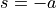 s = -a