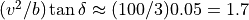 (v^2/b) \tan \delta \approx (100/3) 0.05 = 1.7