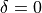 \delta = 0