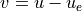 v = u - u_e
